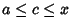 $a \leq c \leq x$